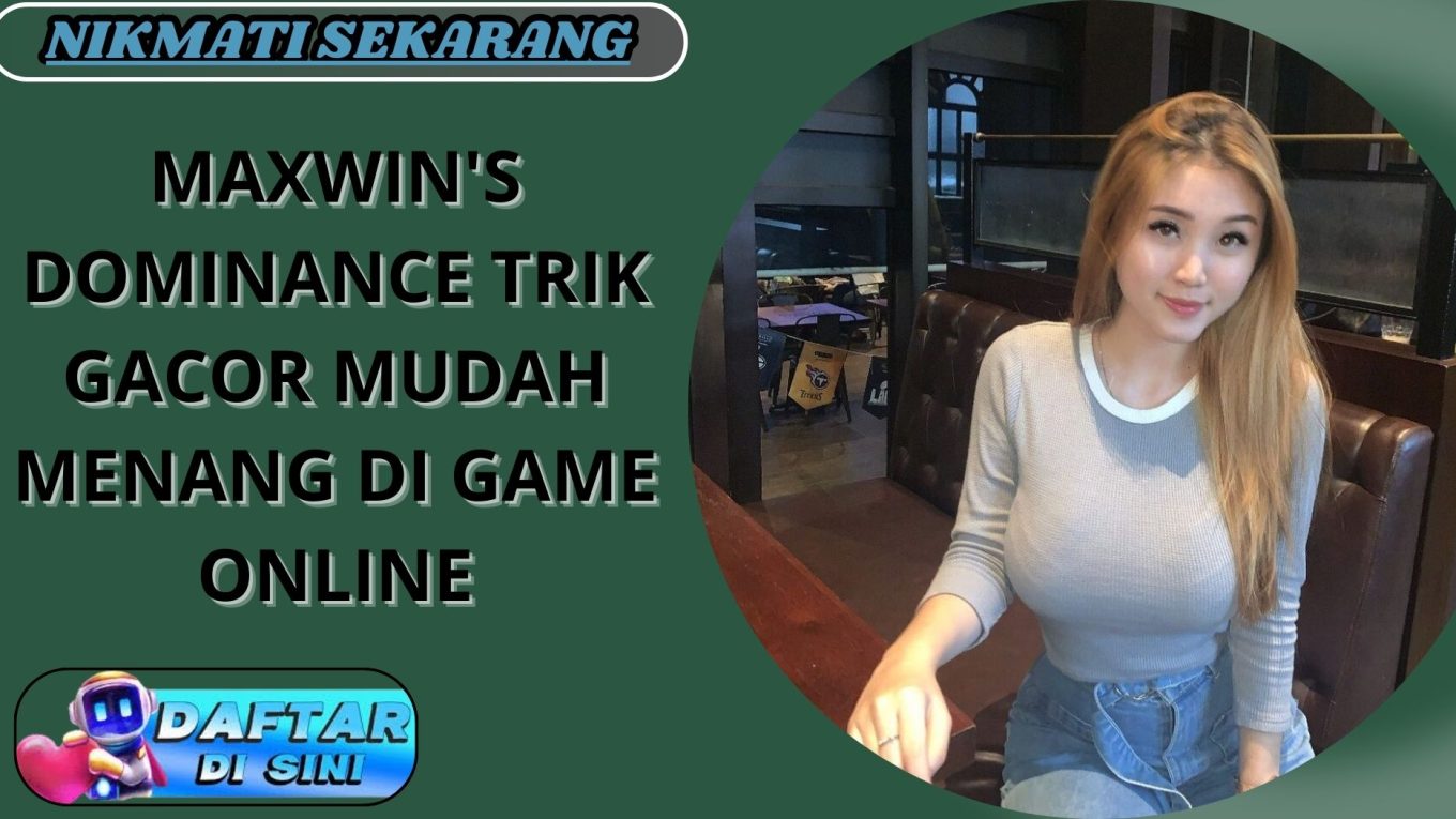 MAXWIN'S DOMINANCE TRIK GACOR MUDAH MENANG DI GAME ONLINE